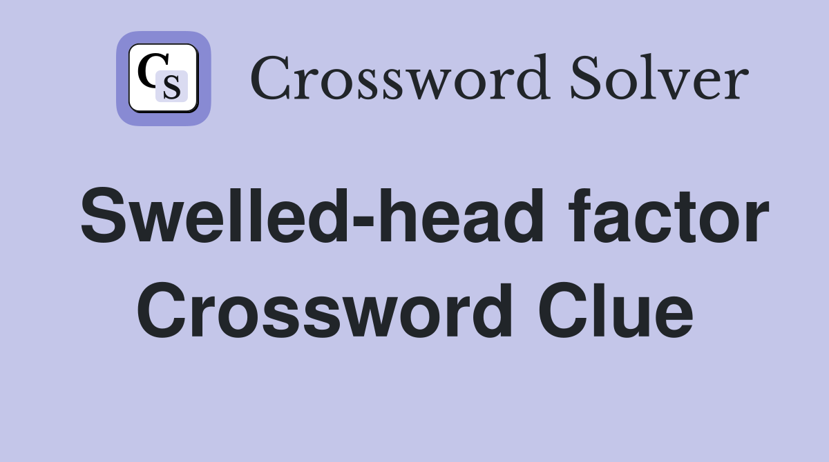 Swelled-head factor Crossword Clue
