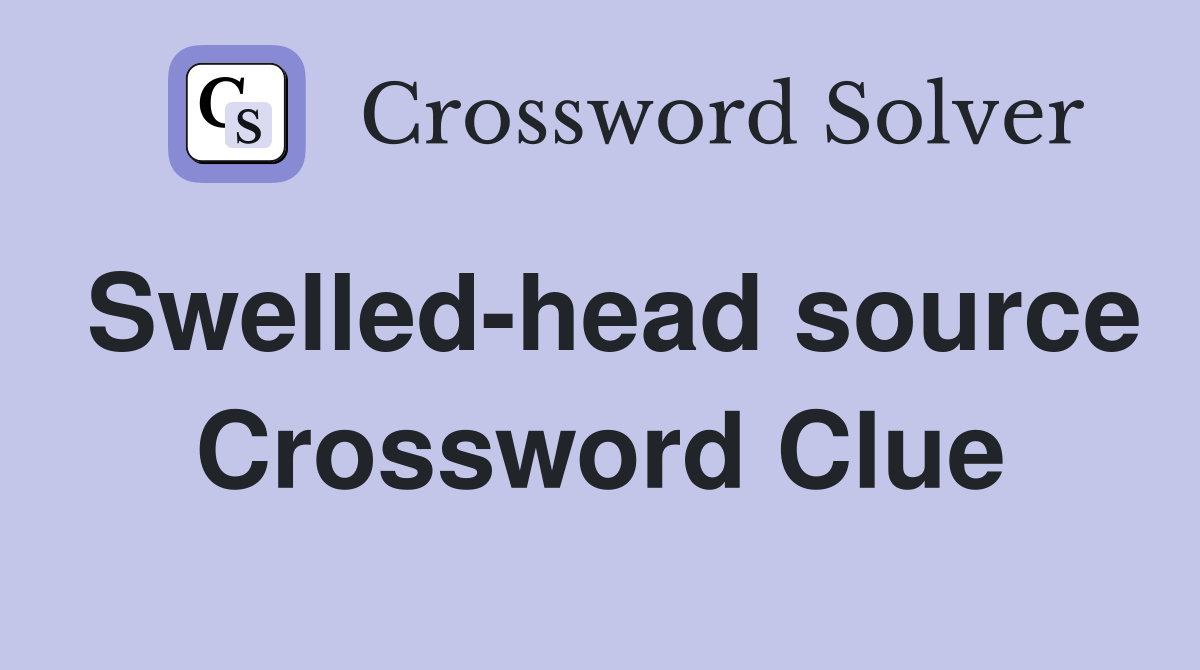 Swelled-head source Crossword Clue