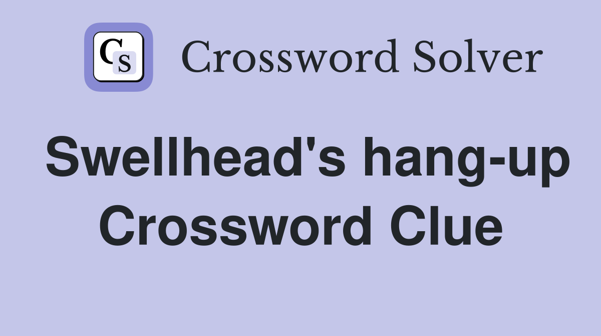 Swellhead's hang-up Crossword Clue