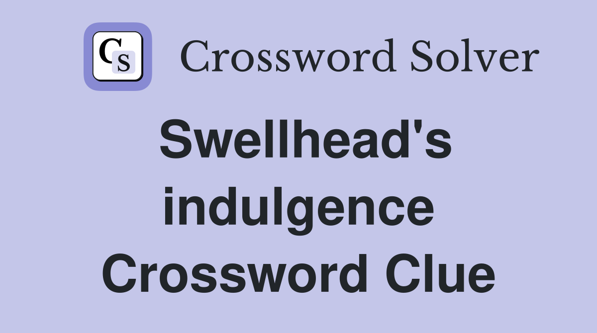 Swellhead's indulgence Crossword Clue
