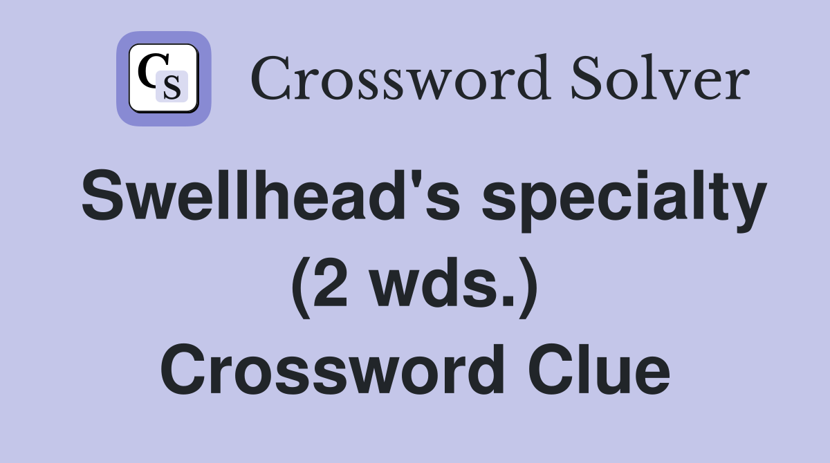 Swellhead's specialty (2 wds.) Crossword Clue