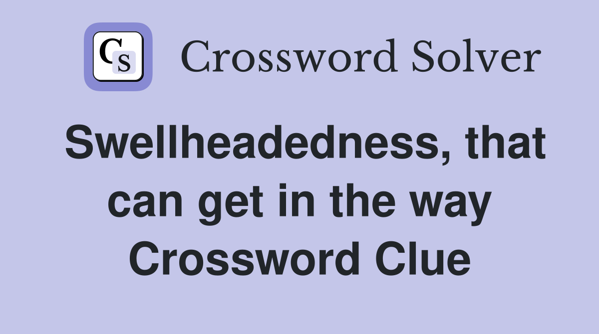 Swellheadedness, that can get in the way Crossword Clue