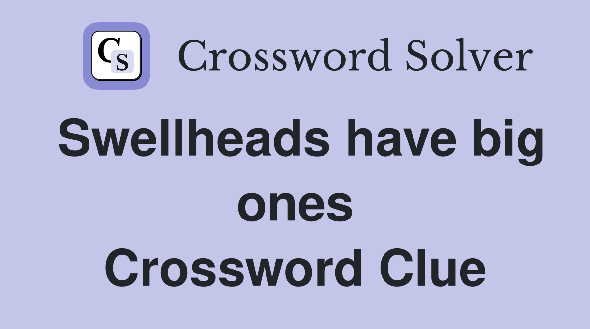 Swellheads have big ones Crossword Clue