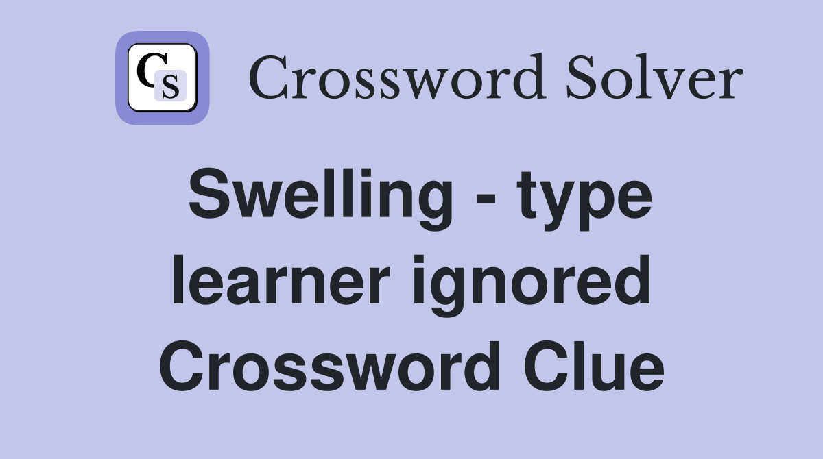 Swelling - type learner ignored Crossword Clue