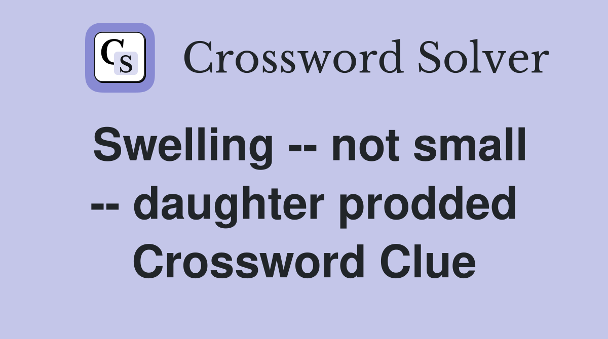 Swelling -- not small -- daughter prodded Crossword Clue