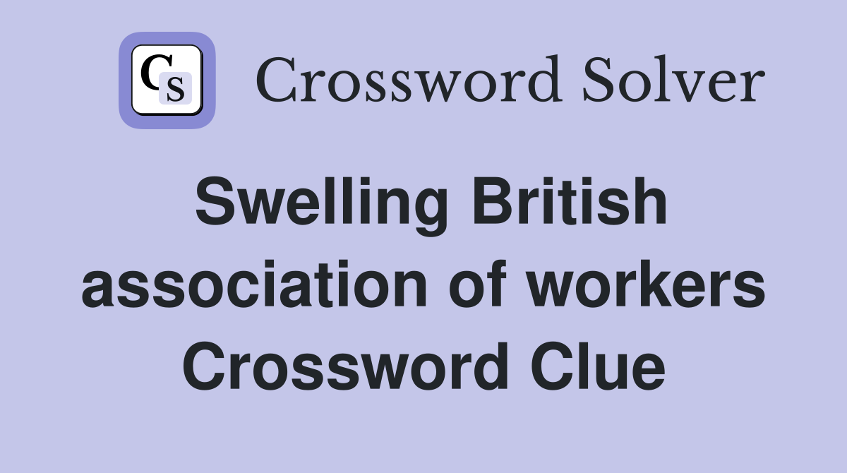 Swelling British association of workers Crossword Clue