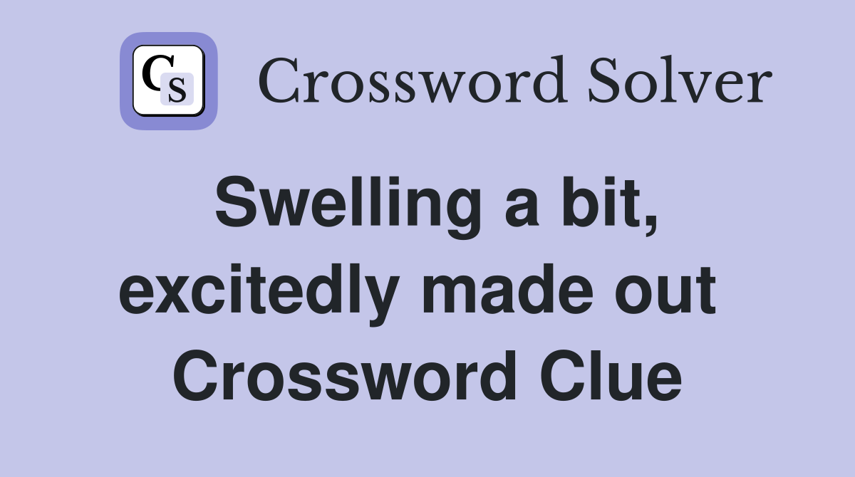 Swelling a bit, excitedly made out  Crossword Clue