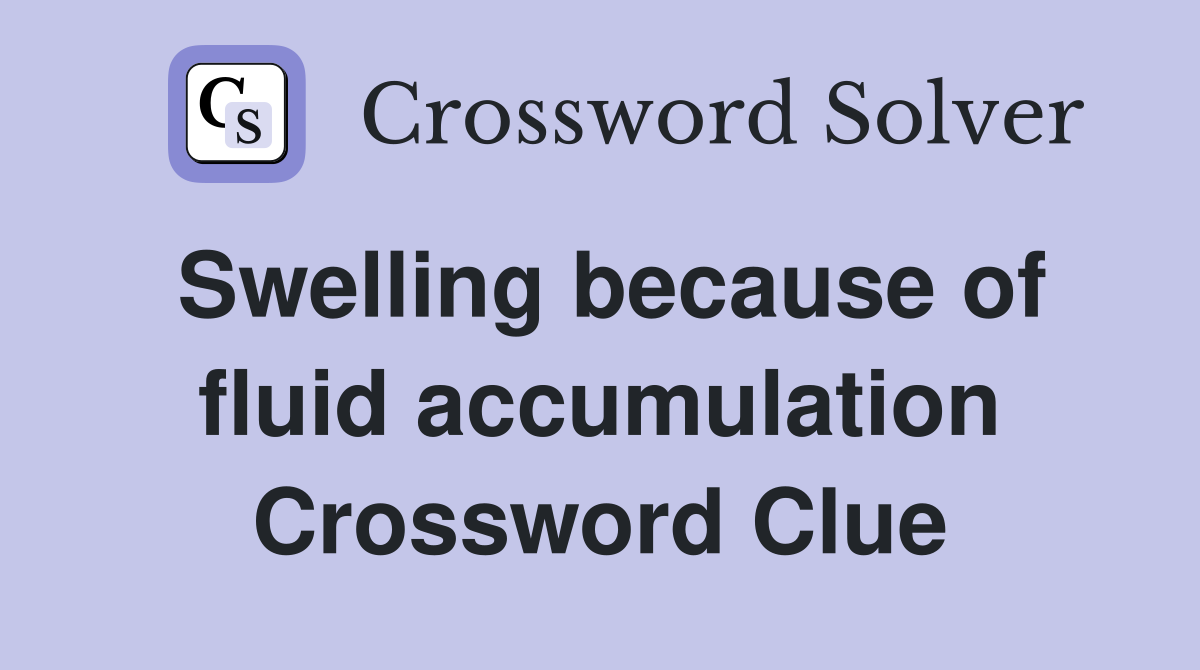 Swelling because of fluid accumulation Crossword Clue