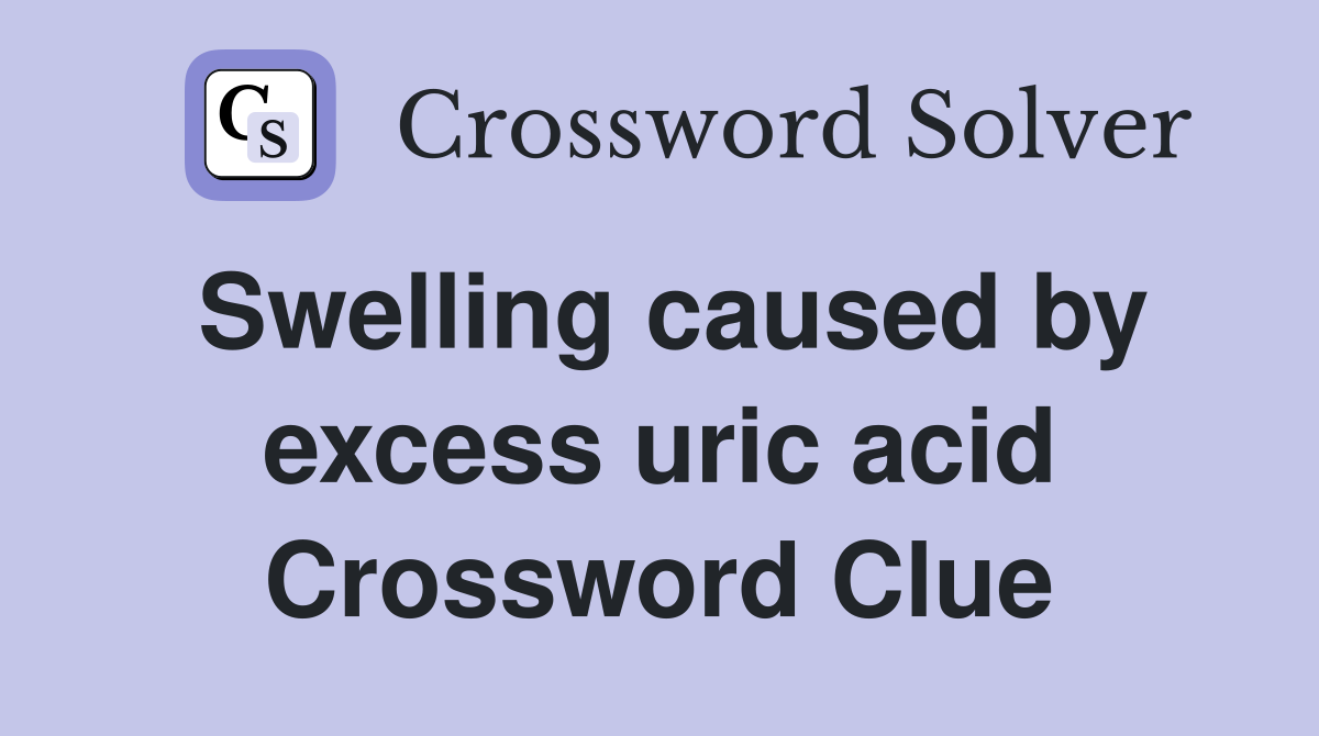 Swelling caused by excess uric acid Crossword Clue