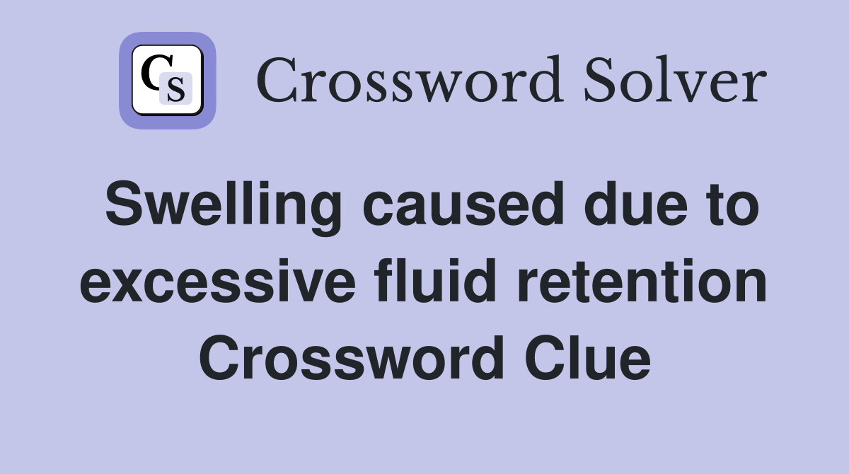Swelling caused due to excessive fluid retention Crossword Clue