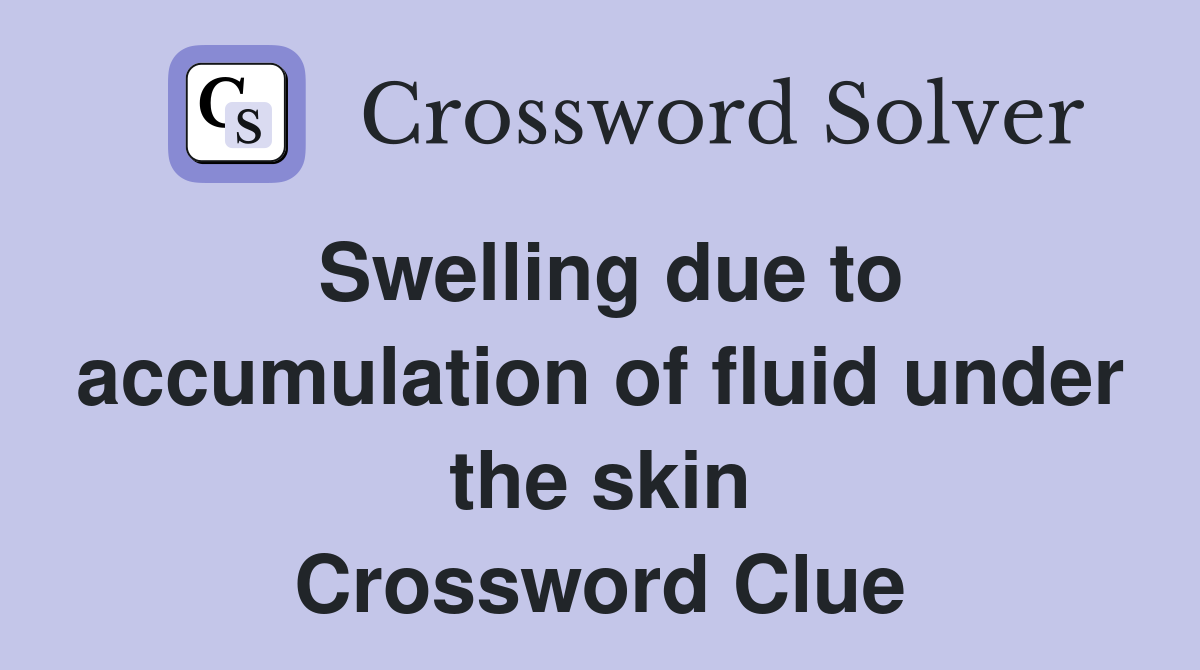 Swelling due to accumulation of fluid under the skin Crossword Clue