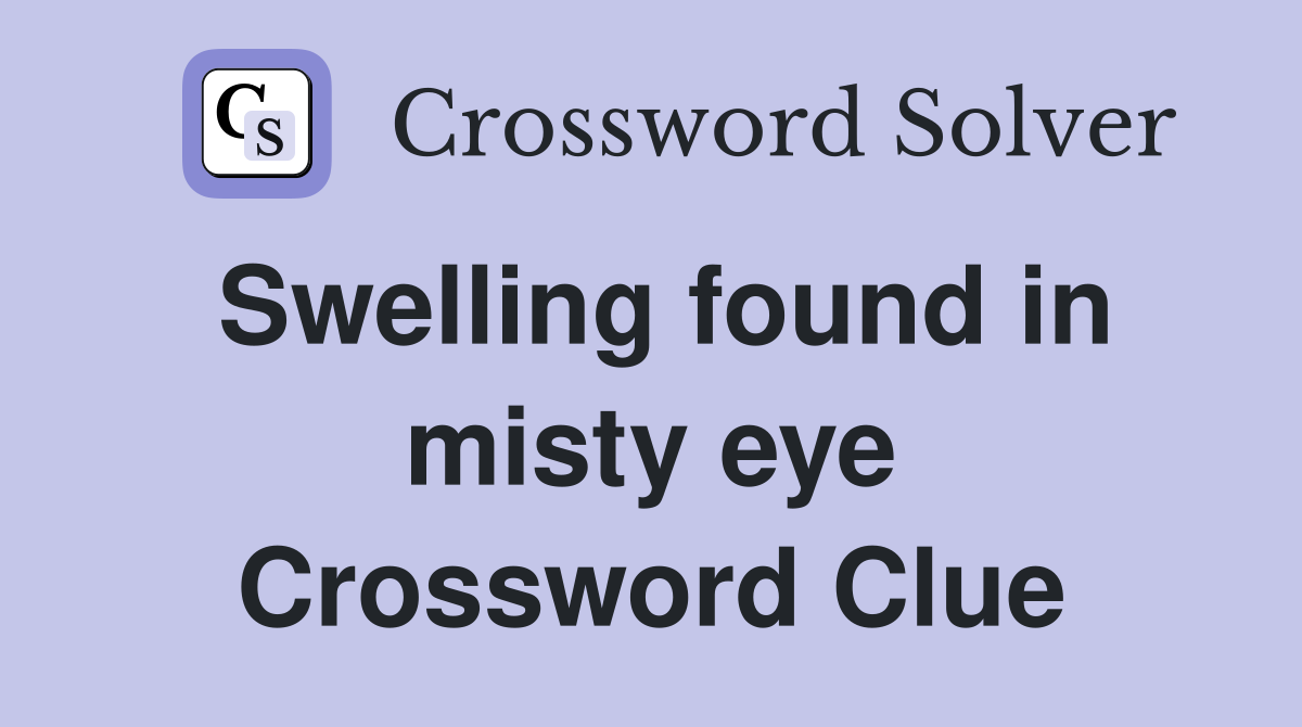 Swelling found in misty eye Crossword Clue