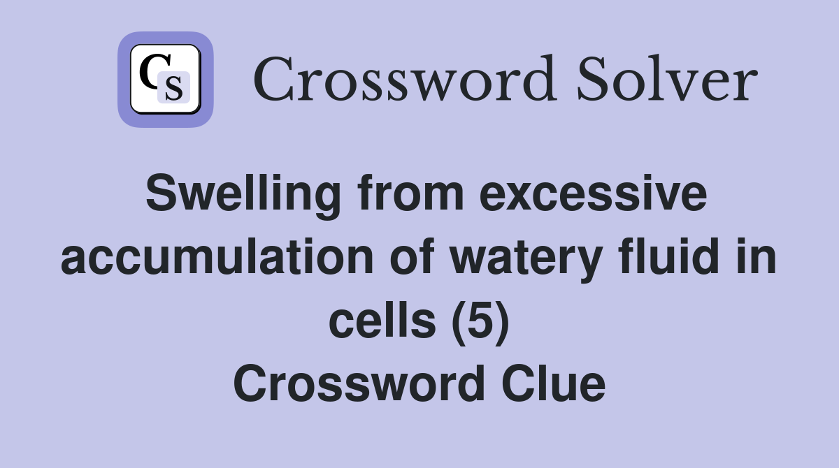 Swelling from excessive accumulation of watery fluid in cells (5) Crossword Clue