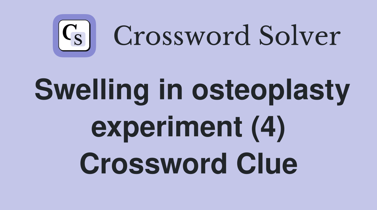 Swelling in osteoplasty experiment (4) Crossword Clue