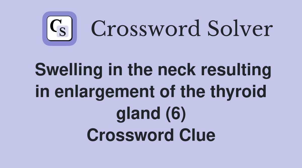 Swelling in the neck resulting in enlargement of the thyroid gland (6) Crossword Clue