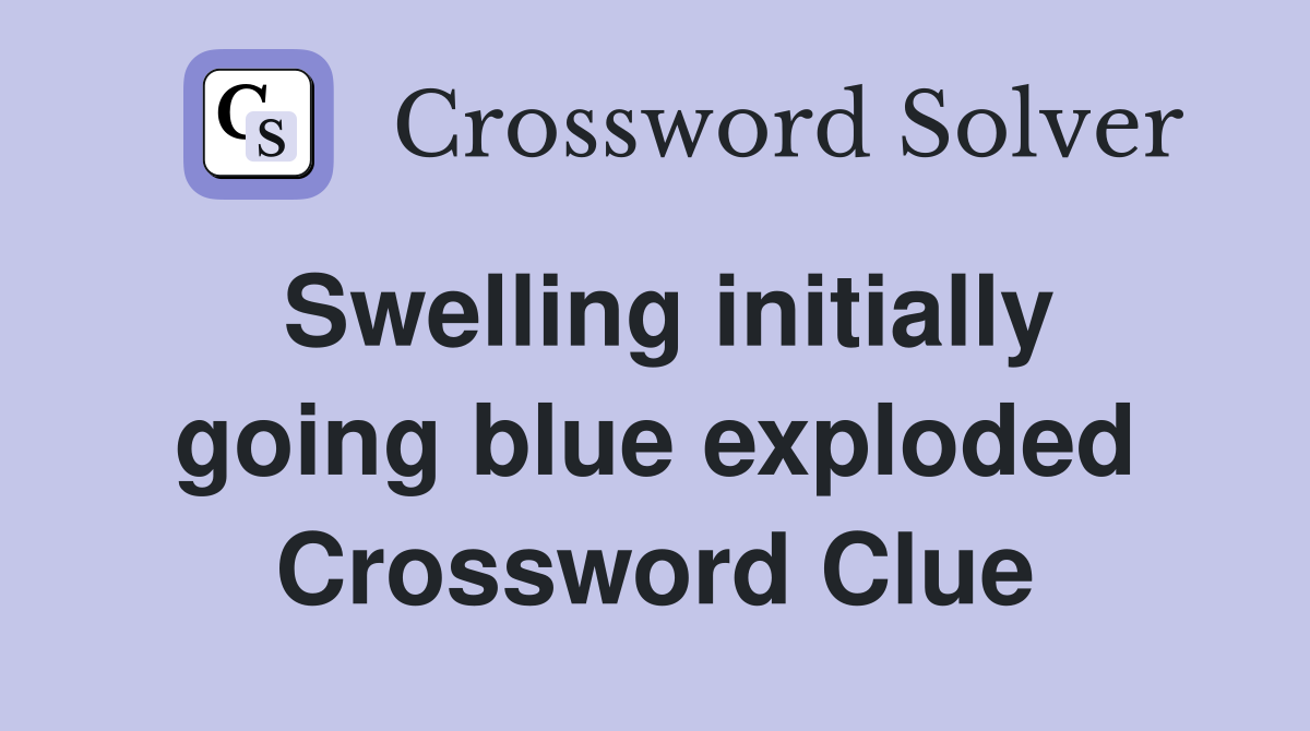 Swelling initially going blue exploded Crossword Clue
