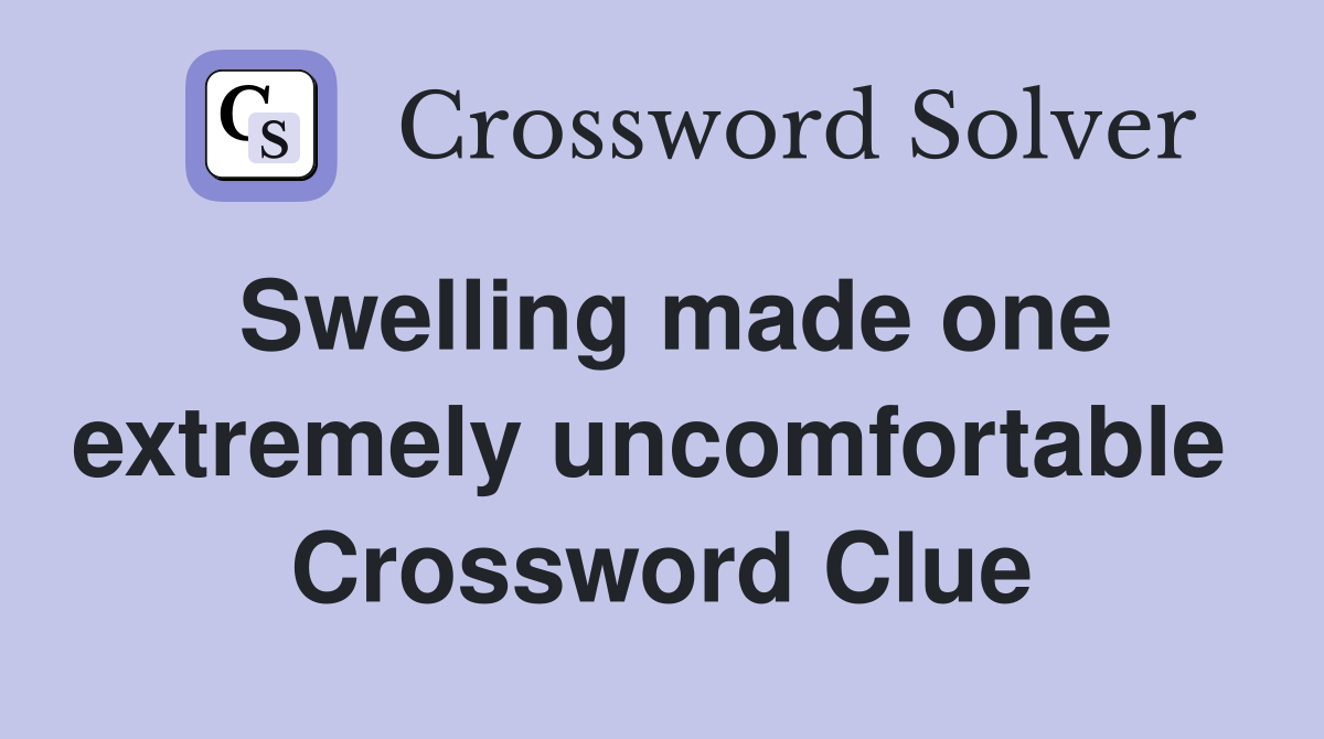 Swelling made one extremely uncomfortable  Crossword Clue