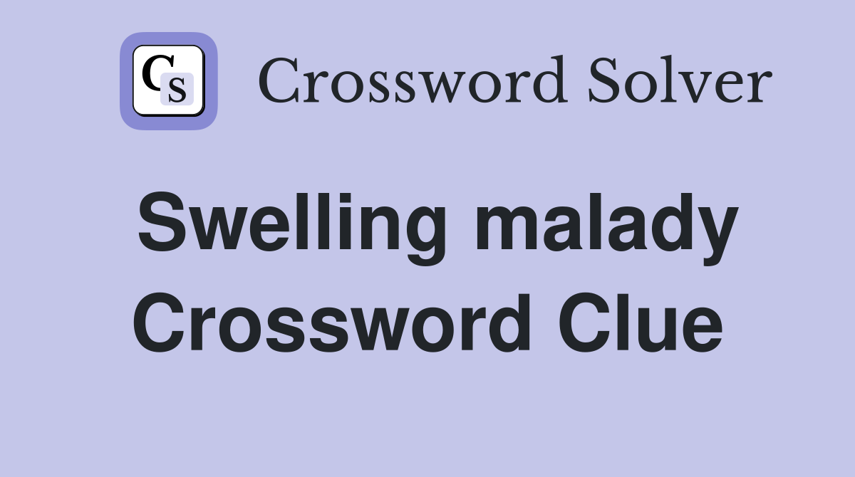 Swelling malady Crossword Clue