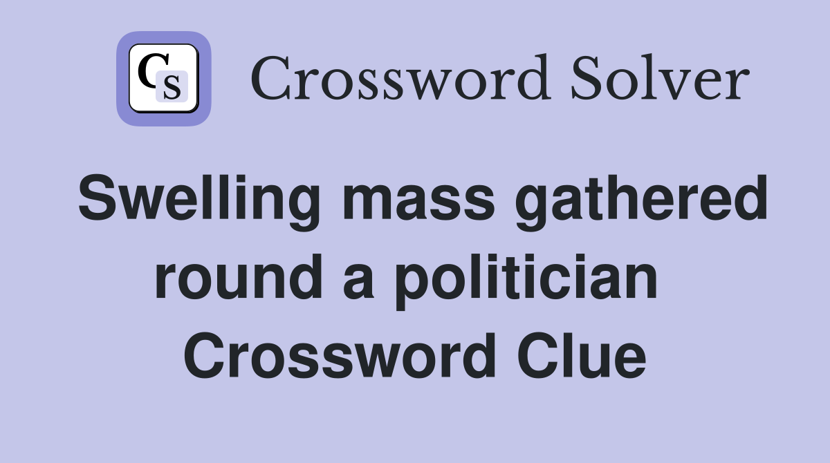Swelling mass gathered round a politician  Crossword Clue