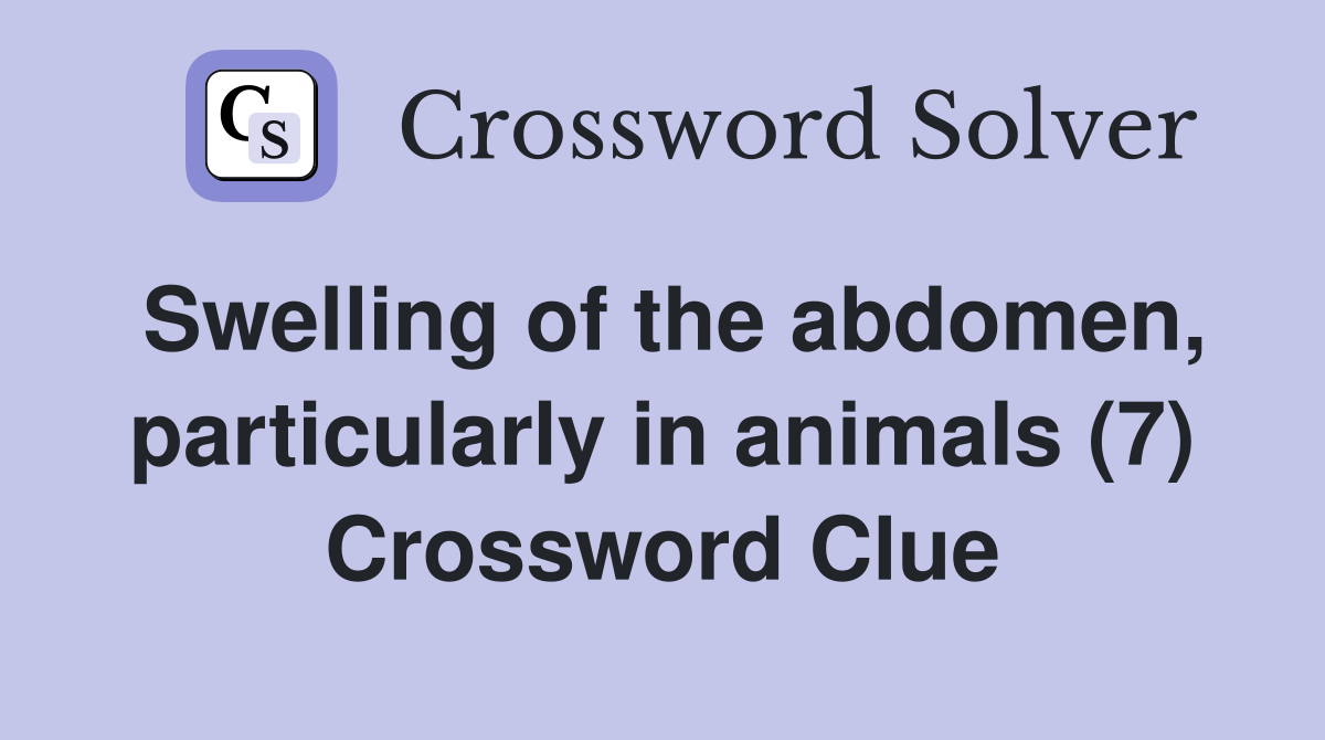Swelling of the abdomen, particularly in animals (7) Crossword Clue