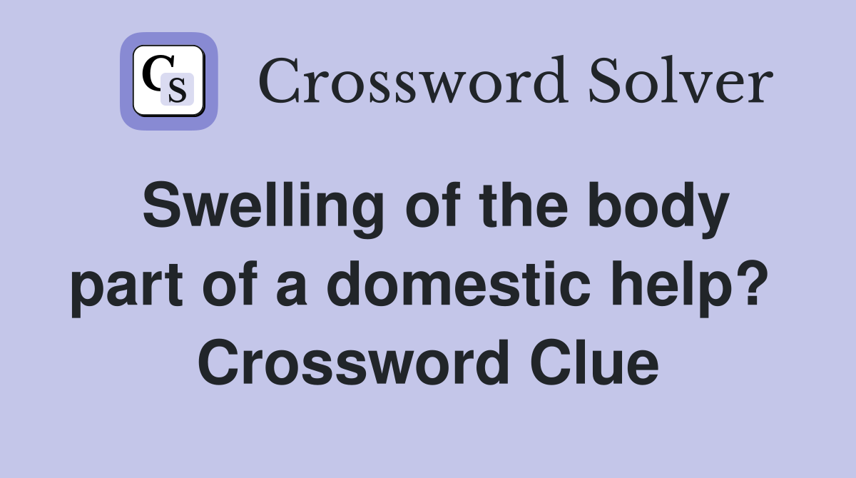 Swelling of the body part of a domestic help?  Crossword Clue