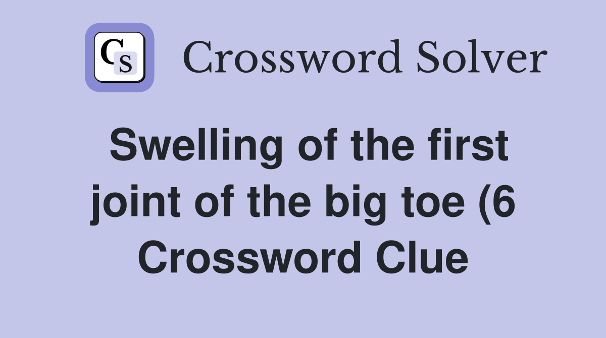 Swelling of the first joint of the big toe (6) Crossword Clue Answers Swelling of the first joint of the big toe (6) Crossword Clue Answers
