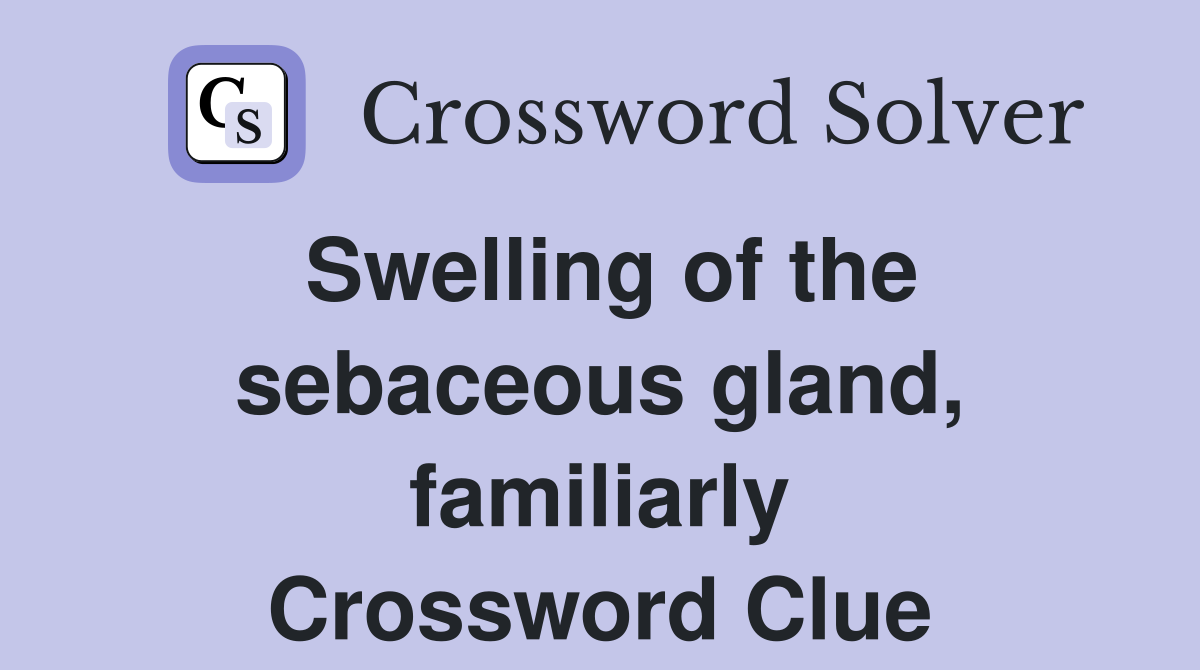 Swelling of the sebaceous gland, familiarly Crossword Clue