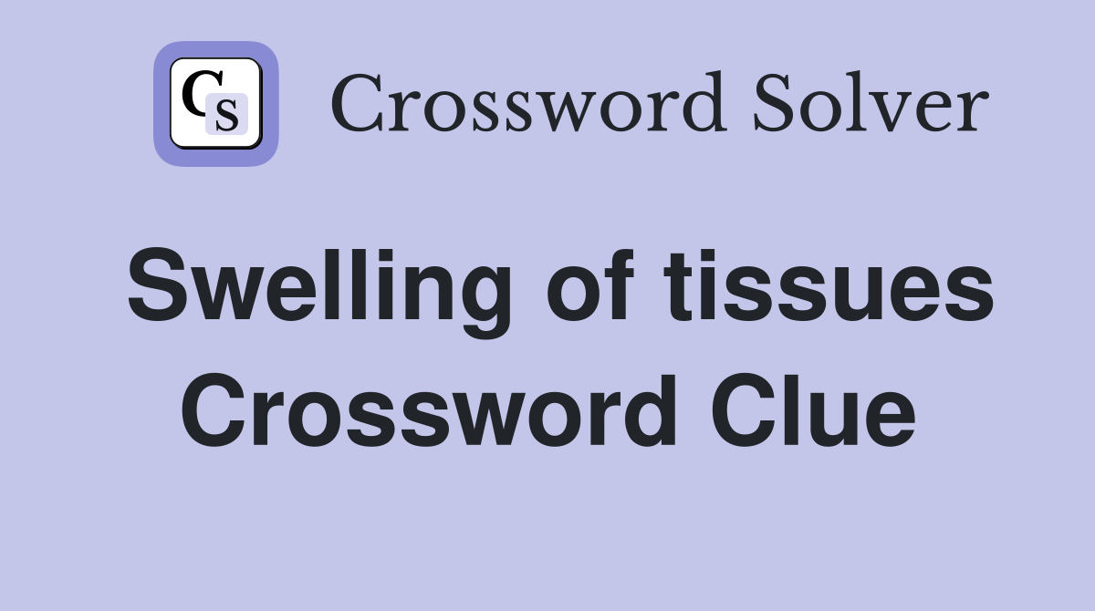 Swelling of tissues Crossword Clue