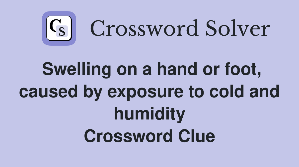 Swelling on a hand or foot, caused by exposure to cold and humidity Crossword Clue