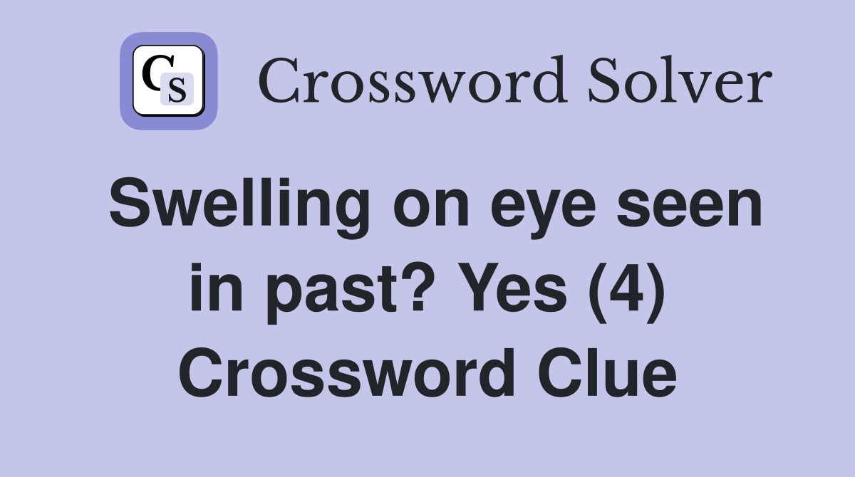 Swelling on eye seen in past? Yes (4) Crossword Clue