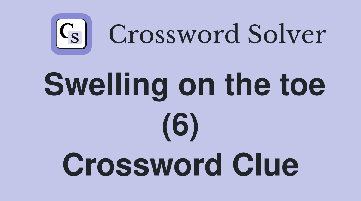 Swelling on the toe (6) Crossword Clue