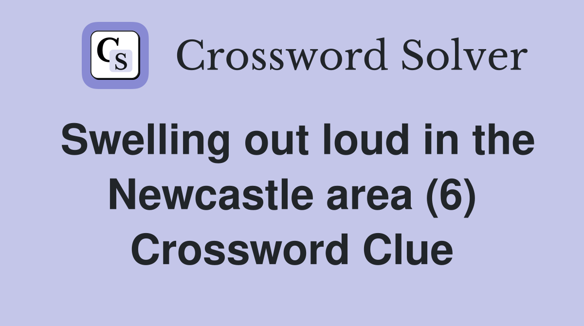 Swelling out loud in the Newcastle area (6) Crossword Clue