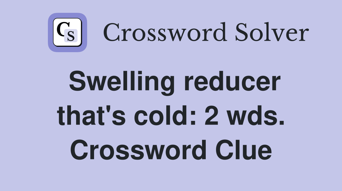 Swelling reducer that's cold: 2 wds. Crossword Clue