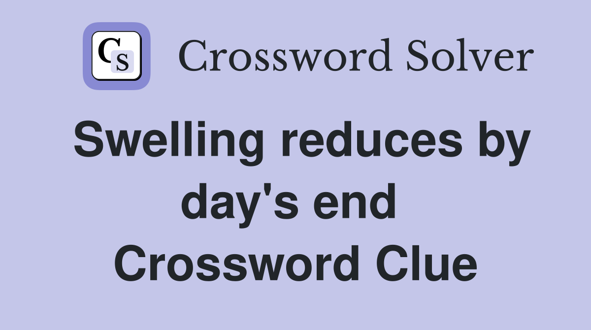 Swelling reduces by day's end  Crossword Clue