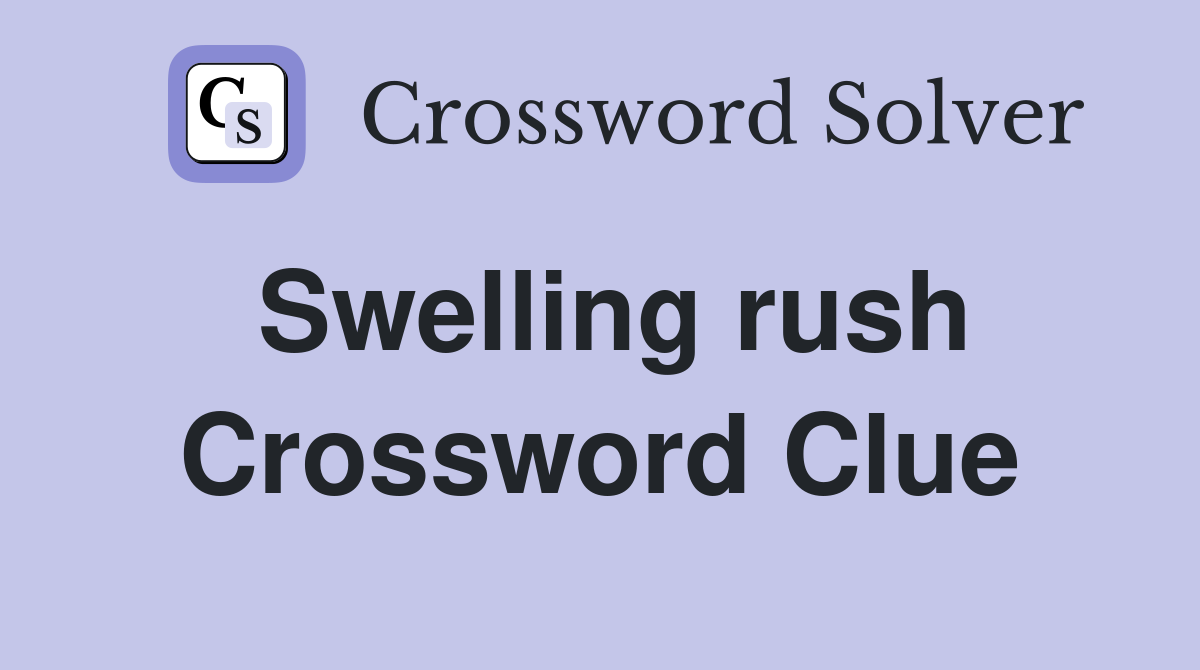 Swelling rush Crossword Clue