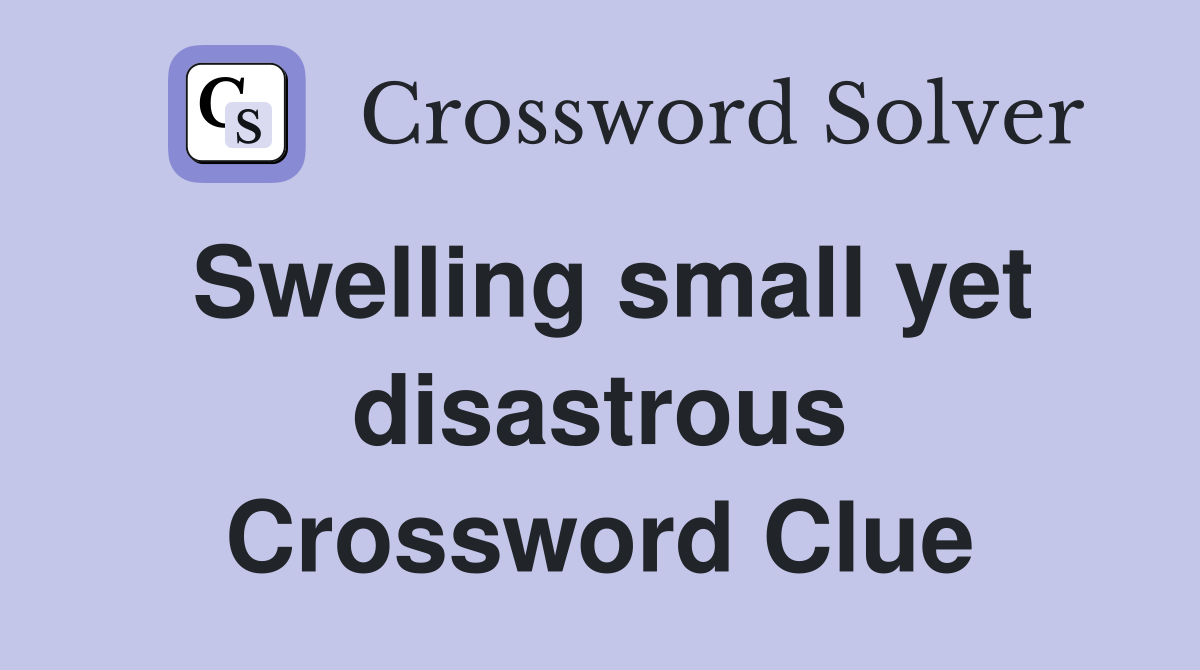 Swelling small yet disastrous Crossword Clue