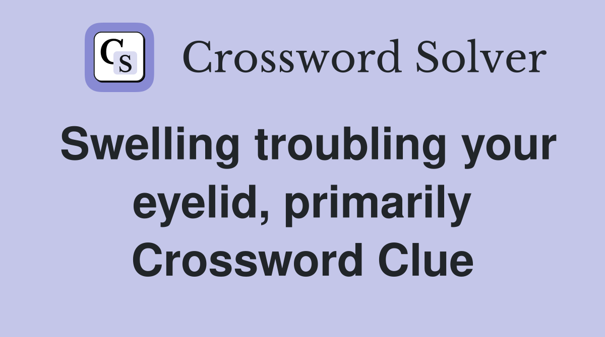 Swelling troubling your eyelid, primarily Crossword Clue