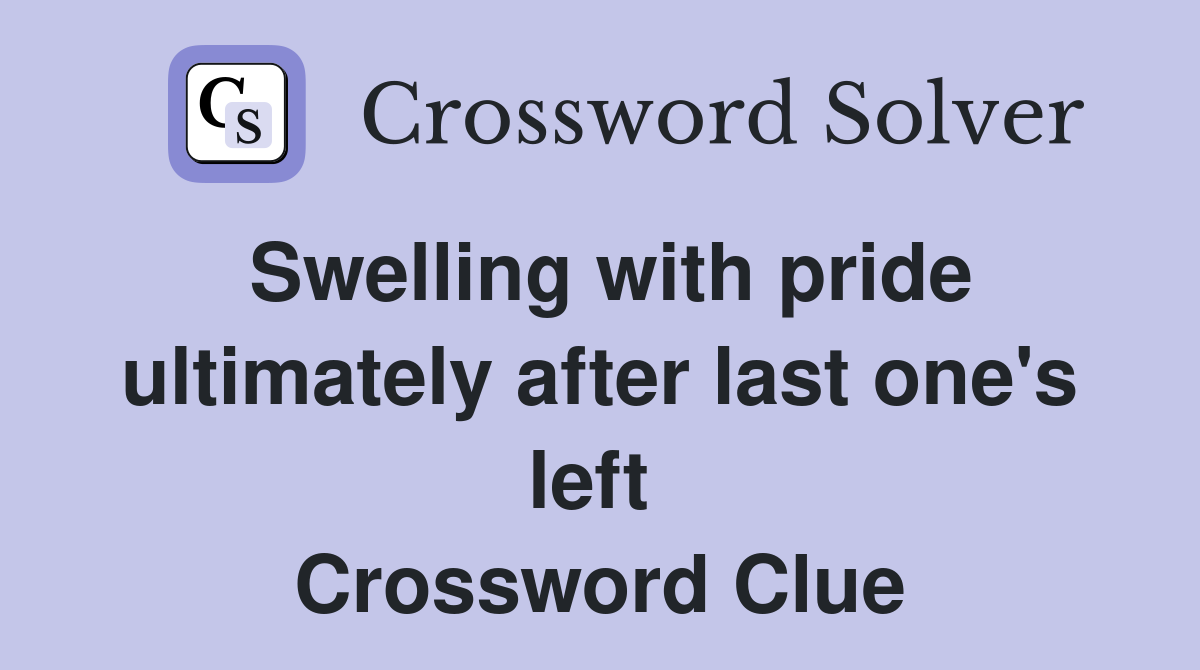 Swelling with pride ultimately after last one's left  Crossword Clue