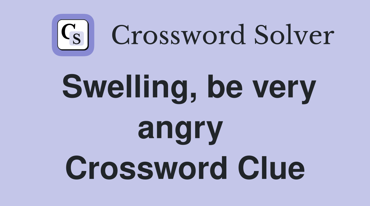 Swelling, be very angry  Crossword Clue