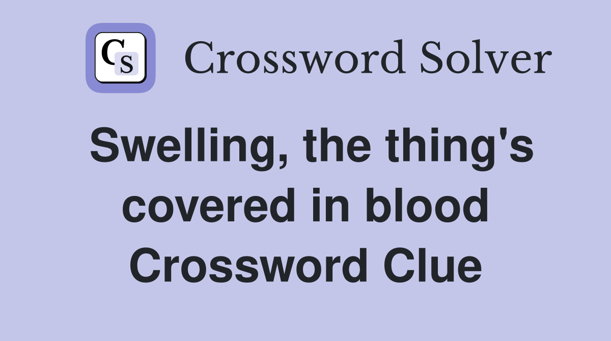 Swelling, the thing's covered in blood Crossword Clue