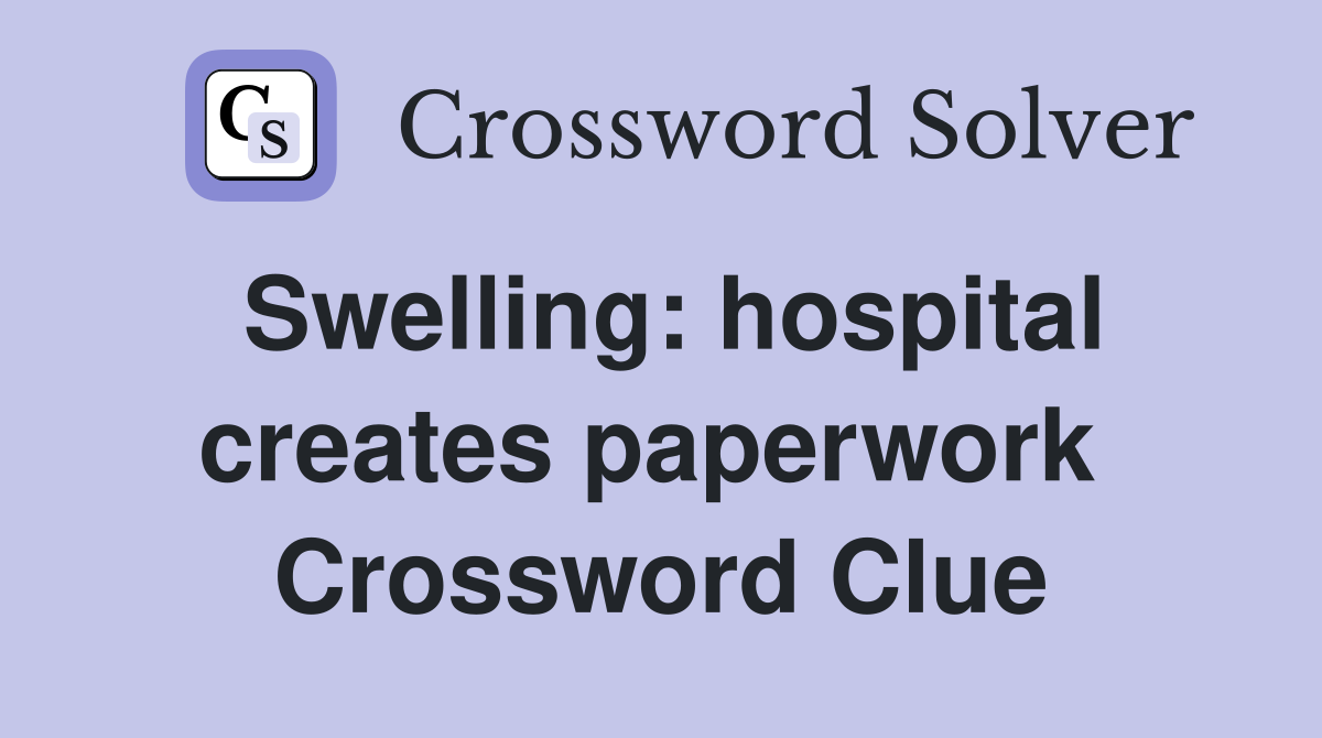 Swelling: hospital creates paperwork  Crossword Clue