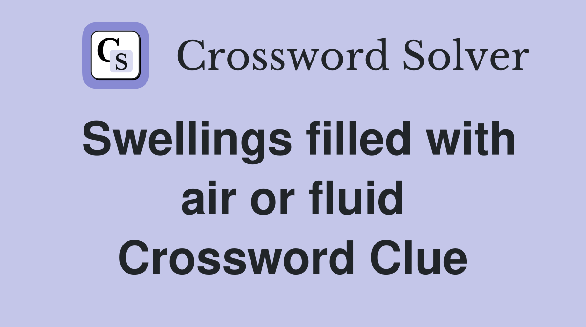 Swellings filled with air or fluid Crossword Clue