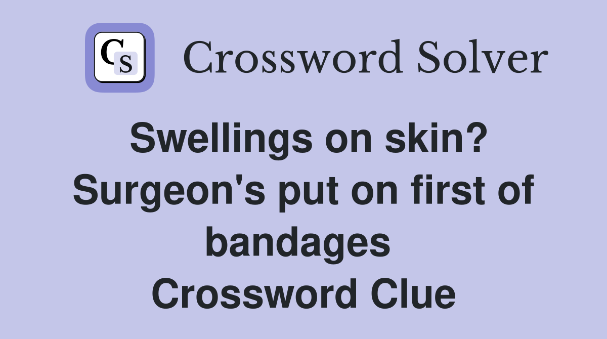 Swellings on skin? Surgeon's put on first of bandages  Crossword Clue