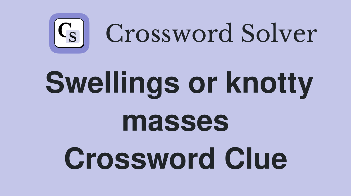 Swellings or knotty masses Crossword Clue