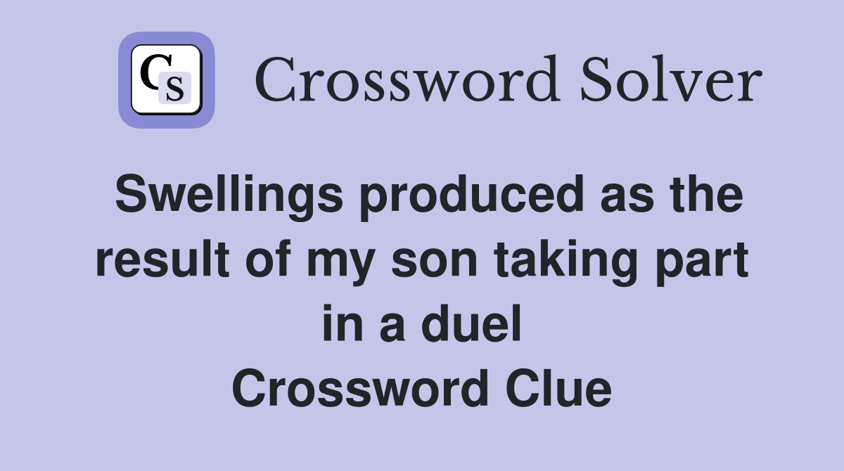 Swellings produced as the result of my son taking part in a duel Crossword Clue