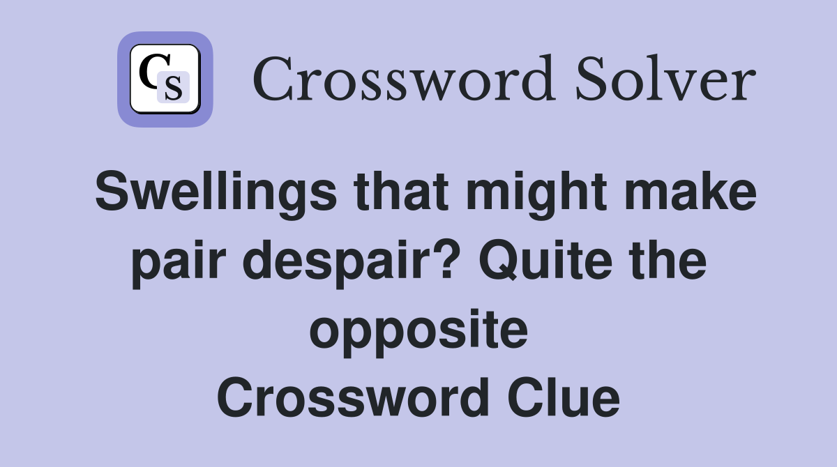 Swellings that might make pair despair? Quite the opposite Crossword Clue