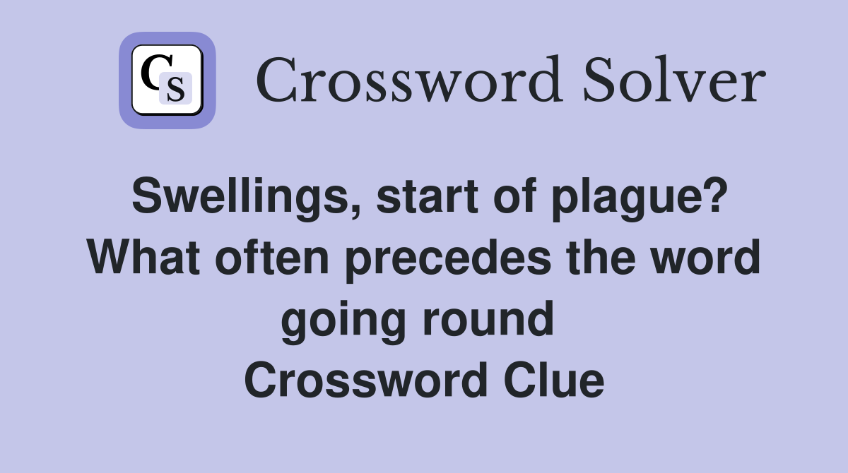 Swellings, start of plague? What often precedes the word going round  Crossword Clue