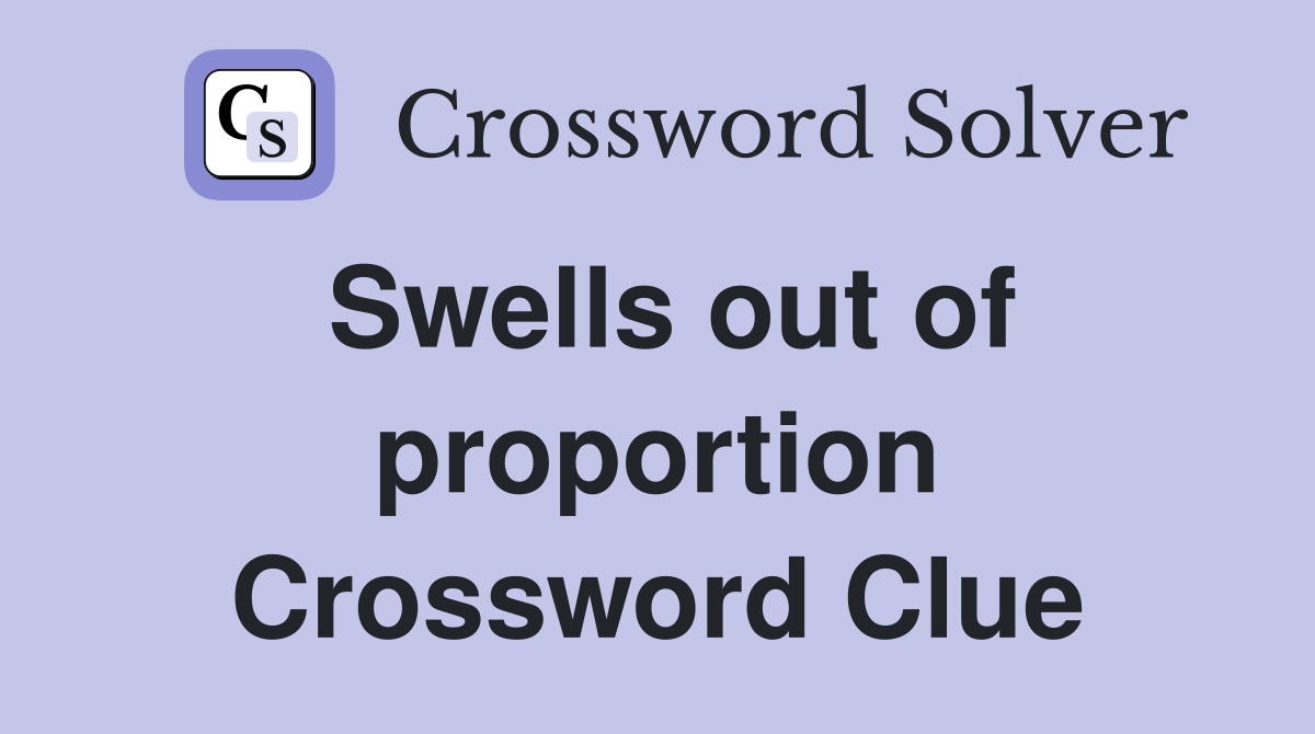 Swells out of proportion Crossword Clue