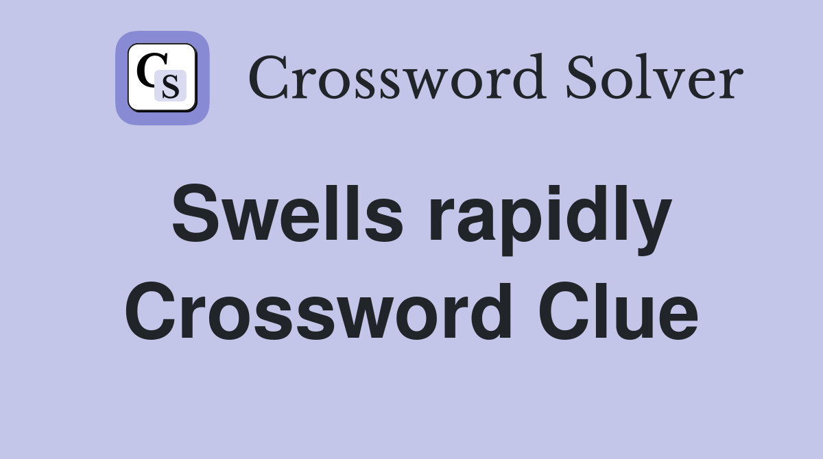 Swells rapidly Crossword Clue