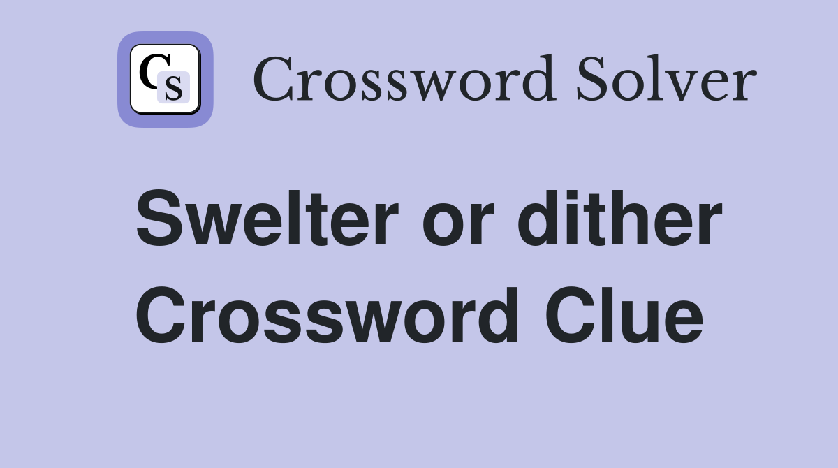 Swelter or dither Crossword Clue